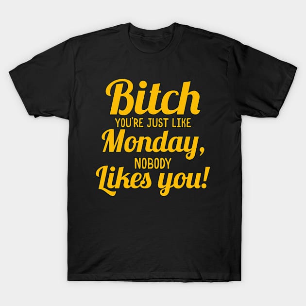 Bitch You're Just like Monday,nobody likes you T-Shirt by KANDIM'S Studio